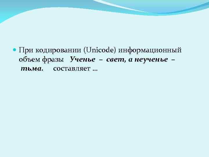  При кодировании (Unicode) информационный объем фразы Ученье – свет, а неученье – тьма.