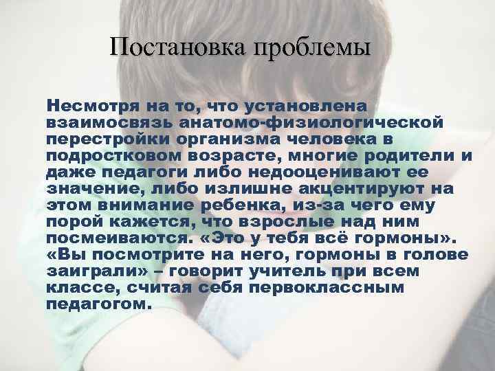 Постановка проблемы Несмотря на то, что установлена взаимосвязь анатомо-физиологической перестройки организма человека в подростковом