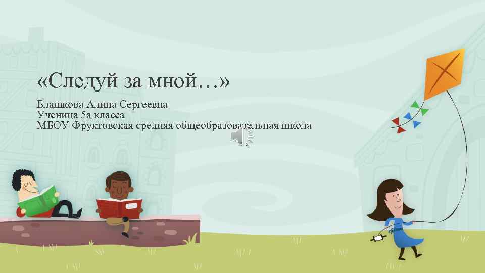  «Следуй за мной…» Блашкова Алина Сергеевна Ученица 5 а класса МБОУ Фруктовская средняя