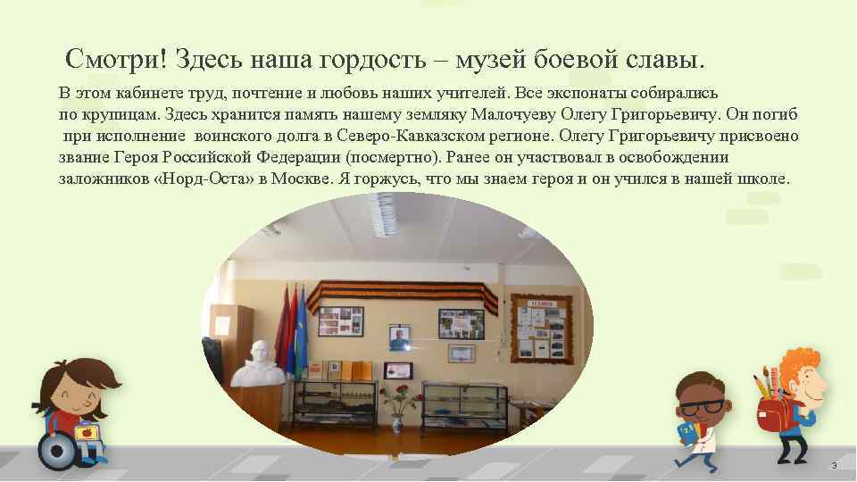 Смотри! Здесь наша гордость – музей боевой славы. В этом кабинете труд, почтение и