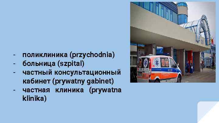 - поликлиника (przychodnia) - больница (szpital) - частный консультационный кабинет (prywatny gabinet) - частная