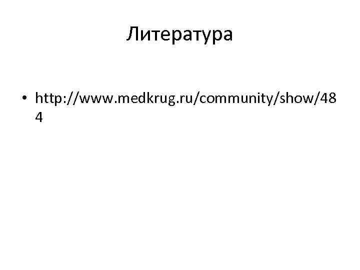 Литература • http: //www. medkrug. ru/community/show/48 4 