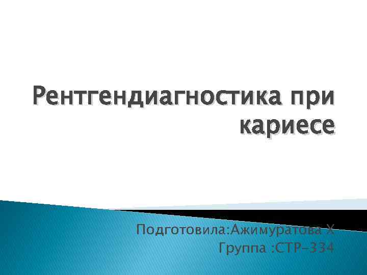 Рентгендиагностика при кариесе Подготовила: Ажимуратова Х Группа : СТР-334 