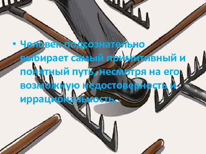  • Человек подсознательно выбирает самый примитивный и понятный путь, несмотря на его возможную