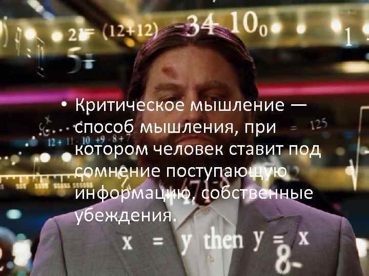  • Критическое мышление — способ мышления, при котором человек ставит под сомнение поступающую