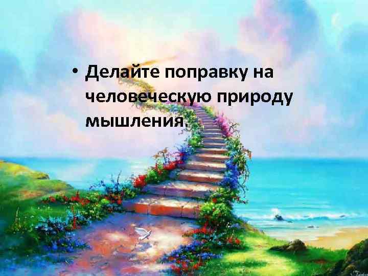  • Делайте поправку на человеческую природу мышления. 