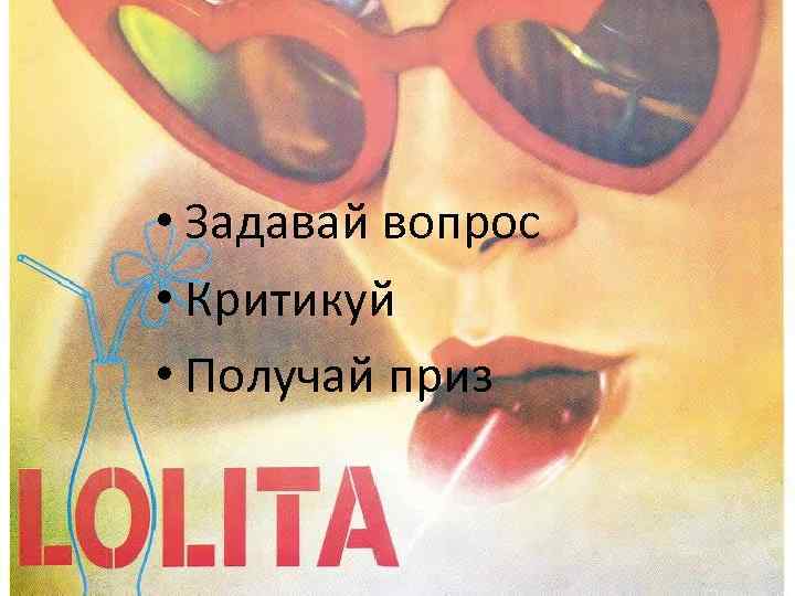  • Задавай вопрос • Критикуй • Получай приз 