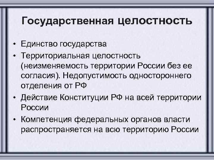 Государственная целостность • Единство государства • Территориальная целостность (неизменяемость территории России без ее согласия).