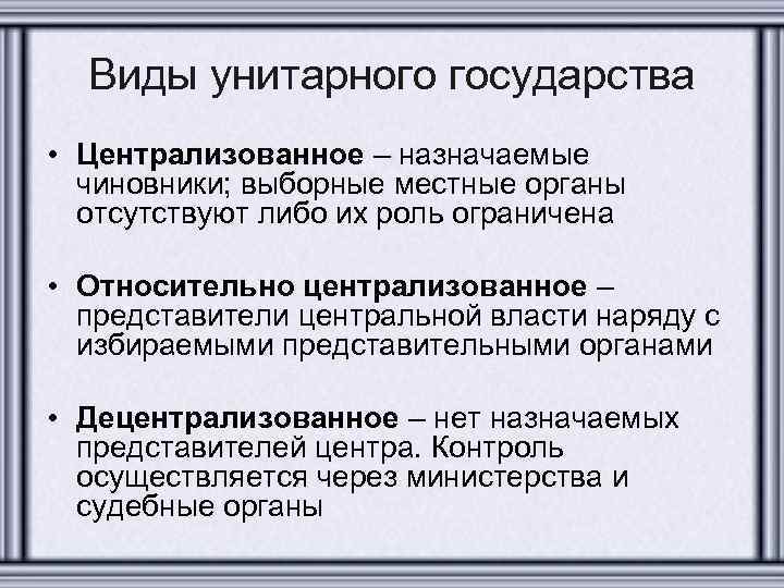 Виды унитарного государства • Централизованное – назначаемые чиновники; выборные местные органы отсутствуют либо их