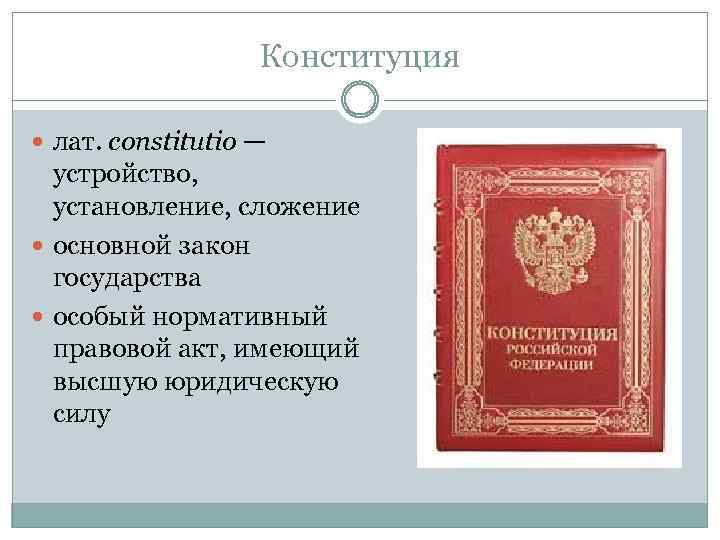 Конституция лат. constitutio — устройство, установление, сложение основной закон государства особый нормативный правовой акт,