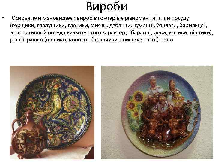 Вироби • Основними різновидами виробів гончарів є різноманітні типи посуду (горщики, гладущики, глечики, миски,