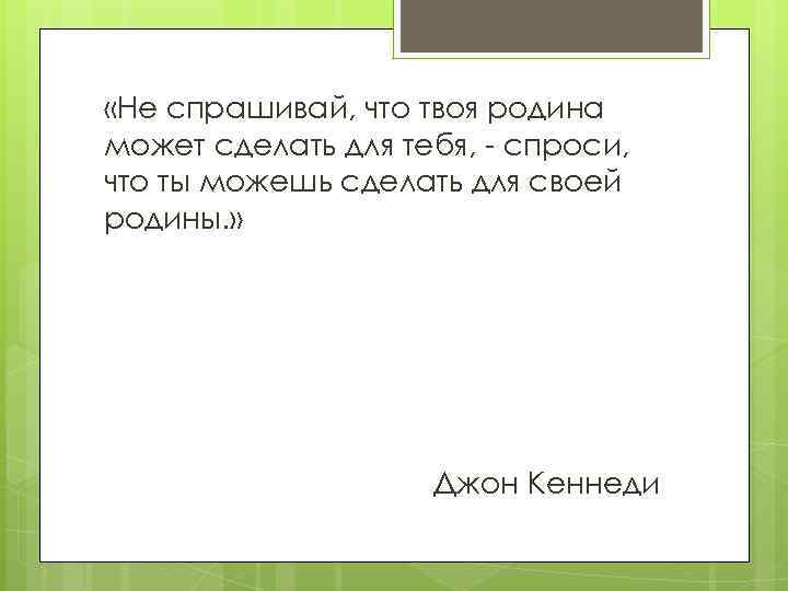  «Не спрашивай, что твоя родина может сделать для тебя, - спроси, что ты