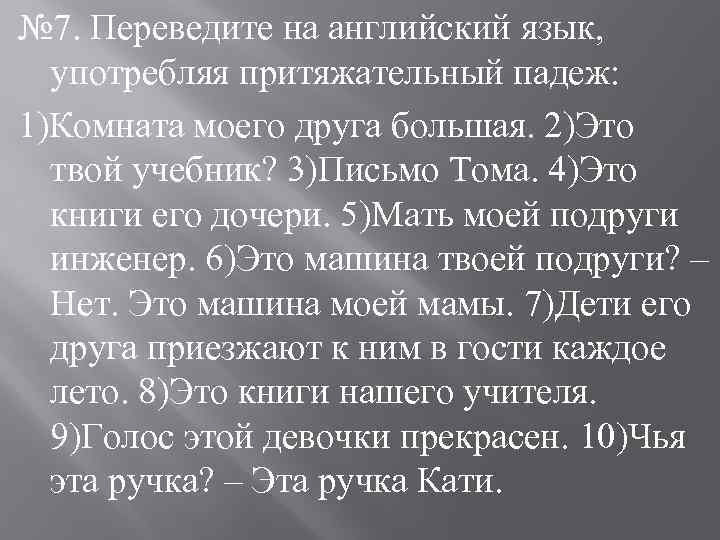 № 7. Переведите на английский язык, употребляя притяжательный падеж: 1)Комната моего друга большая. 2)Это