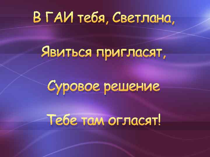 В ГАИ тебя, Светлана, Явиться пригласят, Суровое решение Тебе там огласят! 