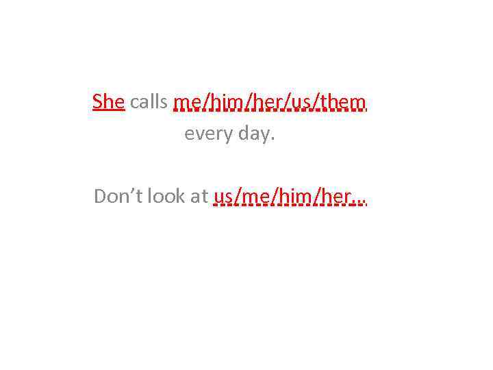 She calls me/him/her/us/them every day. Don’t look at us/me/him/her… 