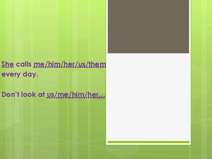 She calls me/him/her/us/them every day. Don’t look at us/me/him/her… 
