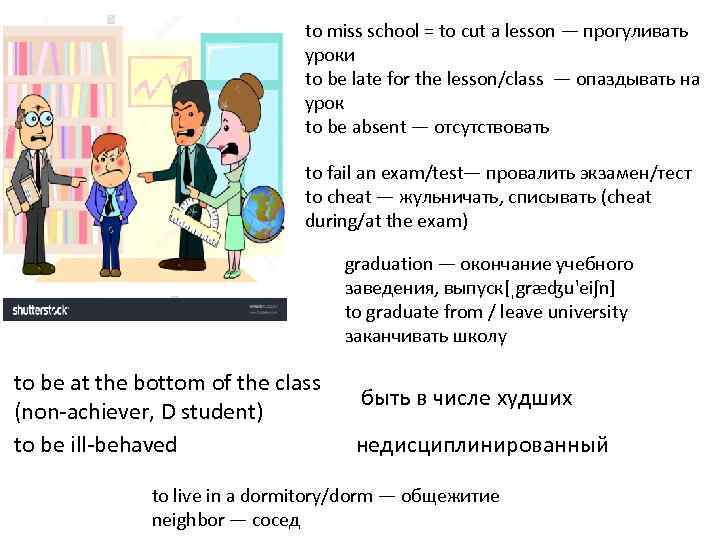 to miss school = to cut a lesson — прогуливать уроки to be late