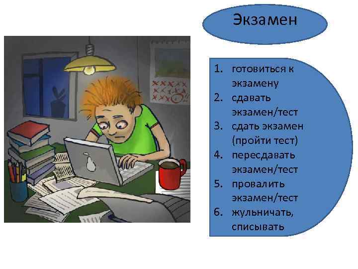 Экзамен 1. готовиться к экзамену 2. сдавать экзамен/тест 3. сдать экзамен (пройти тест) 4.