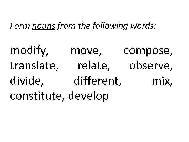 Form nouns from the following words: modify, move, compose, translate, relate, observe, divide, different,