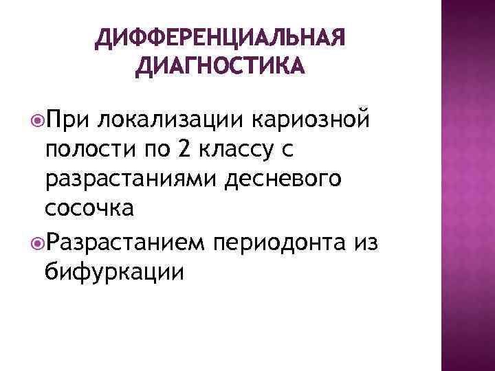ДИФФЕРЕНЦИАЛЬНАЯ ДИАГНОСТИКА При локализации кариозной полости по 2 классу с разрастаниями десневого сосочка Разрастанием