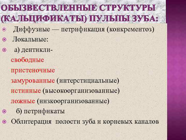 ОБЫЗВЕСТВЛЕННЫЕ СТРУКТУРЫ (КАЛЬЦИФИКАТЫ) ПУЛЬПЫ ЗУБА: Диффузные — петрификация (конкрементоз) Локальные: а) дентиклисвободные пристеночные замурованные
