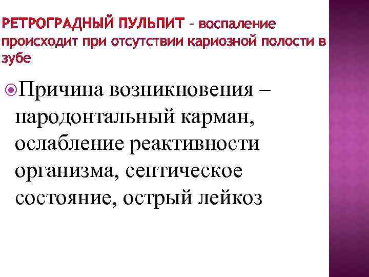 РЕТРОГРАДНЫЙ ПУЛЬПИТ – воспаление происходит при отсутствии кариозной полости в зубе Причина возникновения –