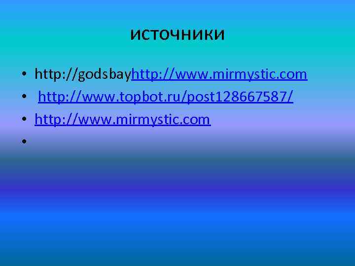 источники • • http: //godsbayhttp: //www. mirmystic. com http: //www. topbot. ru/post 128667587/ http: