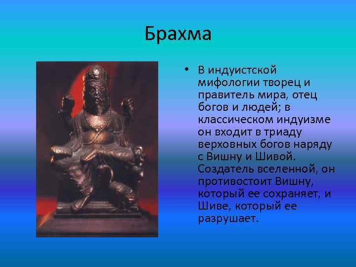 Брахма • В индуистской мифологии творец и правитель мира, отец богов и людей; в