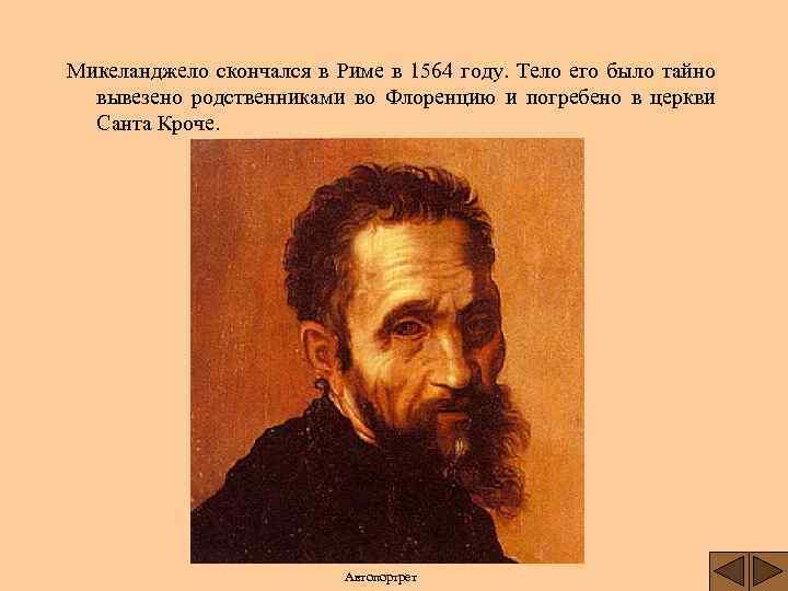 Микеланджело скончался в Риме в 1564 году. Тело его было тайно вывезено родственниками во