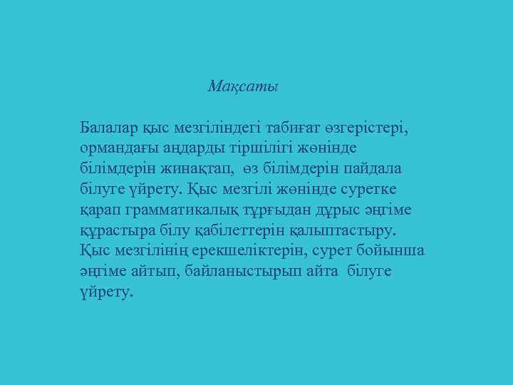  Мақсаты Балалар қыс мезгіліндегі табиғат өзгерістері, ормандағы аңдарды тіршілігі жөнінде білімдерін жинақтап, өз