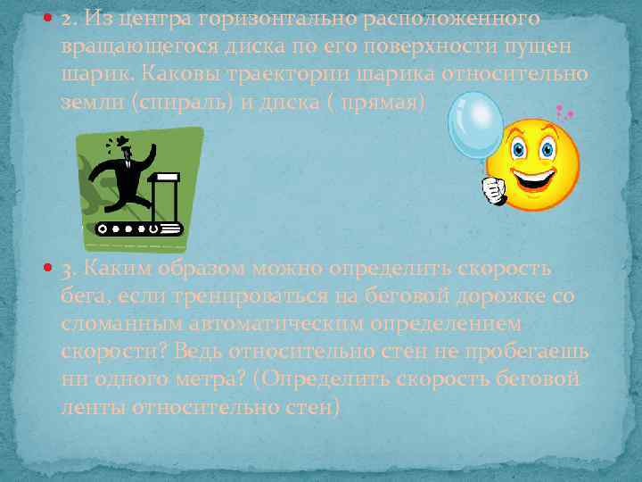  2. Из центра горизонтально расположенного вращающегося диска по его поверхности пущен шарик. Каковы