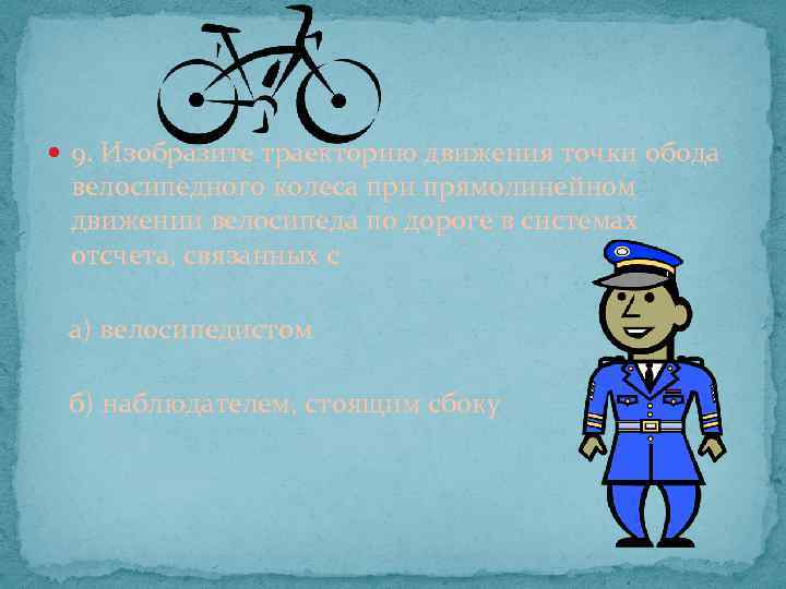  9. Изобразите траекторию движения точки обода велосипедного колеса при прямолинейном движении велосипеда по