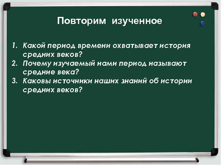 Повторим изученное 1. Какой период времени охватывает история средних веков? 2. Почему изучаемый нами