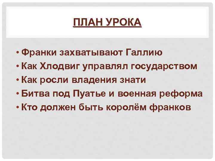 ПЛАН УРОКА • Франки захватывают Галлию • Как Хлодвиг управлял государством • Как росли