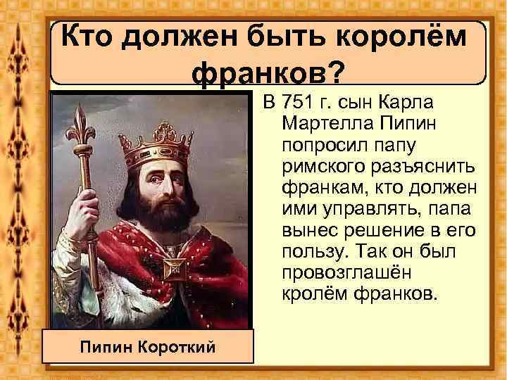 Кто должен быть королём франков? В 751 г. сын Карла Мартелла Пипин попросил папу