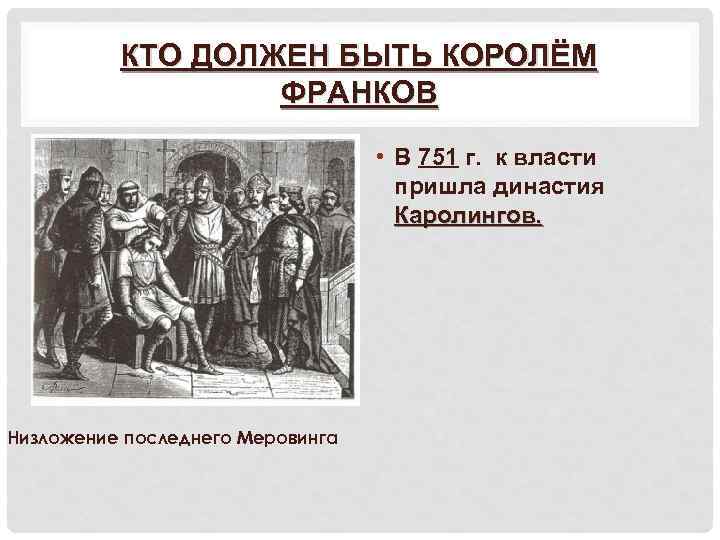 КТО ДОЛЖЕН БЫТЬ КОРОЛЁМ ФРАНКОВ • В 751 г. к власти пришла династия Каролингов.