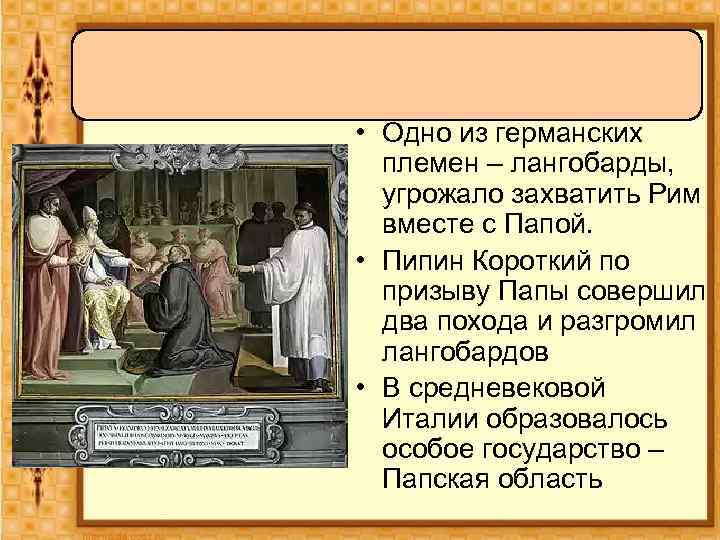  • Одно из германских племен – лангобарды, угрожало захватить Рим вместе с Папой.