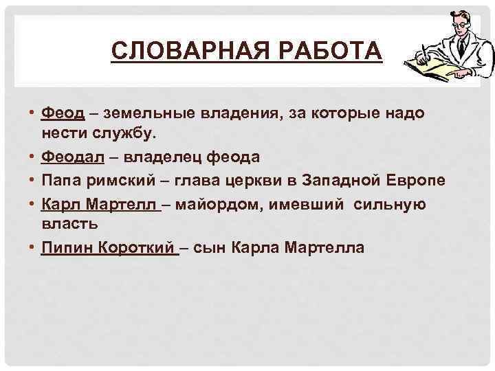 СЛОВАРНАЯ РАБОТА • Феод – земельные владения, за которые надо нести службу. • Феодал