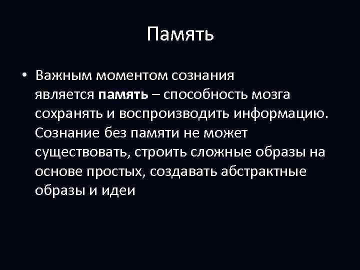 Память • Важным моментом сознания является память – способность мозга сохранять и воспроизводить информацию.