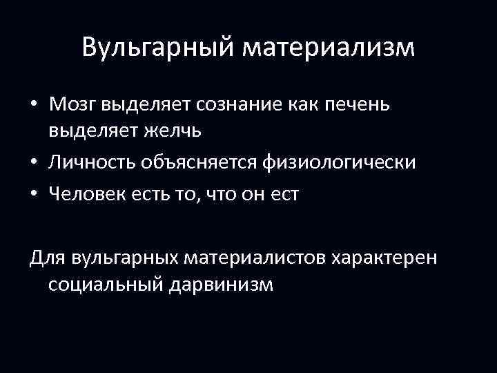 Вульгарный материализм • Мозг выделяет сознание как печень выделяет желчь • Личность объясняется физиологически