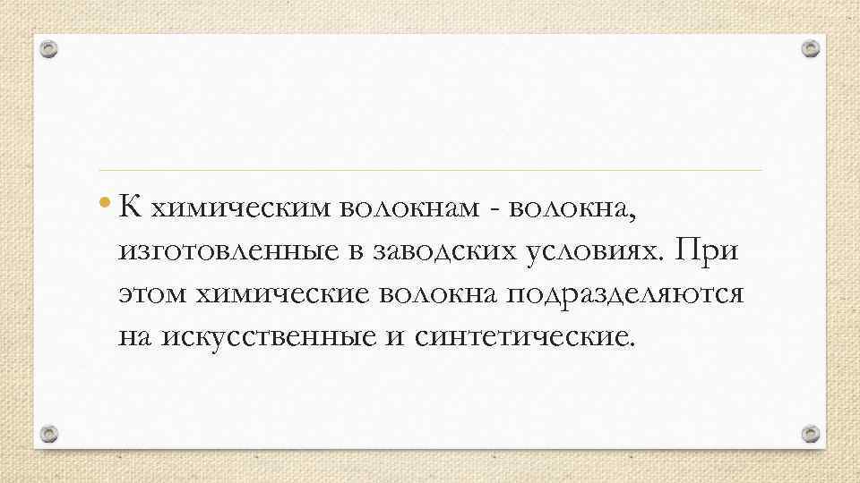  • К химическим волокнам - волокна, изготовленные в заводских условиях. При этом химические