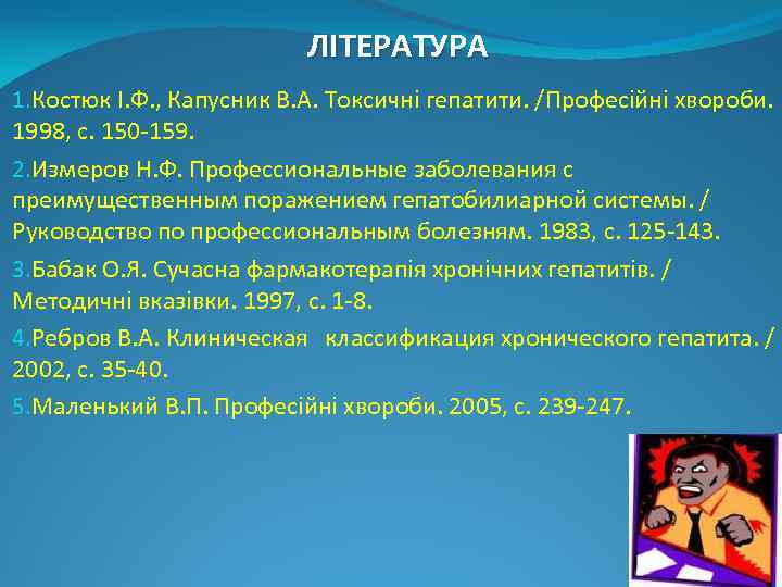 ЛІТЕРАТУРА 1. Костюк І. Ф. , Капусник В. А. Токсичні гепатити. /Професійні хвороби. 1998,