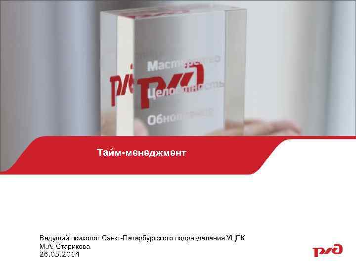 Тайм-менеджмент Ведущий психолог Санкт Петербургского подразделения УЦПК М. А. Старикова 26. 05. 2014 