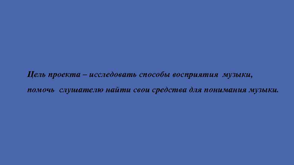  Цель проекта – исследовать способы восприятия музыки, помочь слушателю найти свои средства для