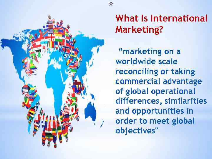 * What Is International Marketing? “marketing on a worldwide scale reconciling or taking commercial