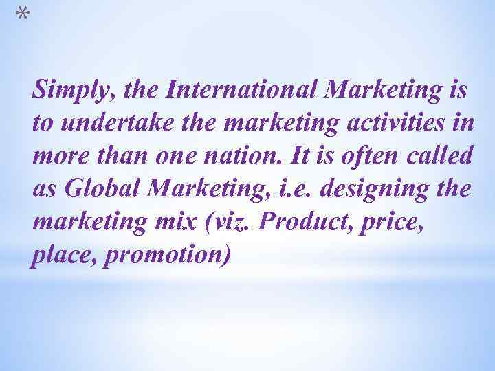 * Simply, the International Marketing is to undertake the marketing activities in more than