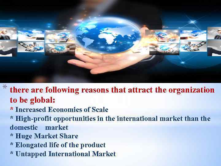 * there are following reasons that attract the organization to be global: * Increased