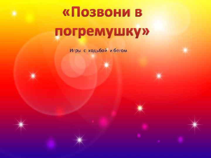  «Позвони в погремушку» Игры с ходьбой и бегом 