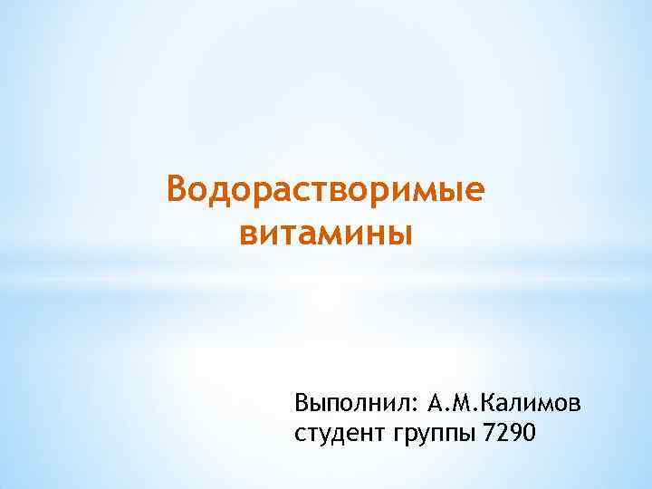 Водорастворимые витамины Выполнил: А. М. Калимов студент группы 7290 