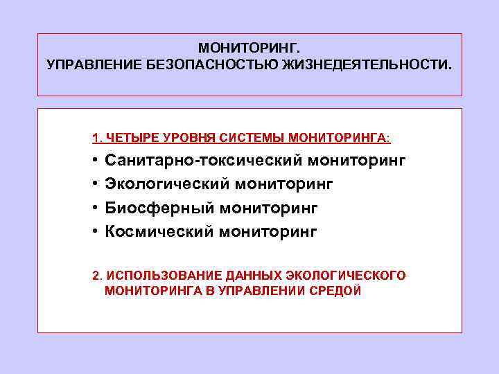 МОНИТОРИНГ. УПРАВЛЕНИЕ БЕЗОПАСНОСТЬЮ ЖИЗНЕДЕЯТЕЛЬНОСТИ. 1. ЧЕТЫРЕ УРОВНЯ СИСТЕМЫ МОНИТОРИНГА: • • Санитарно-токсический мониторинг Экологический